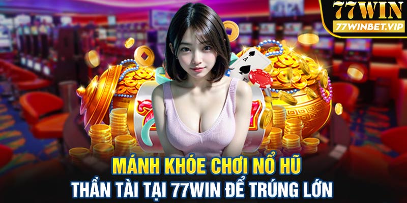 Mánh khóe chơi nổ hũ thần tài tại 77win để trúng lớn